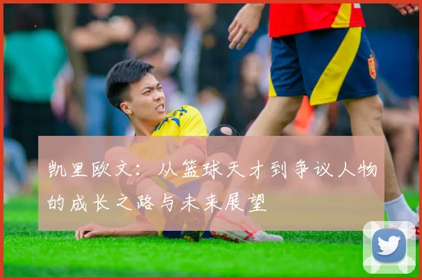 凯里欧文：从篮球天才到争议人物的成长之路与未来展望