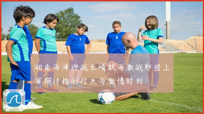 湘南海洋迎战长崎航海激战即将上演期待精彩对决与激情时刻